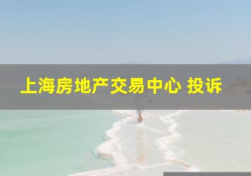 上海房地产交易中心 投诉